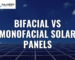 Bifacial vs Monofacial Solar Panels – Which is Better